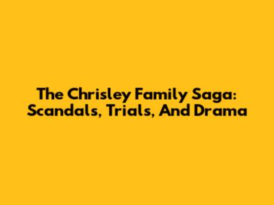 The Chrisley Family Saga: Scandals, Trials, And Drama