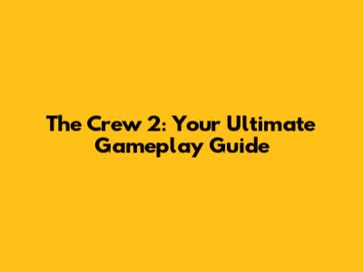 The Crew 2: Your Ultimate Gameplay Guide
