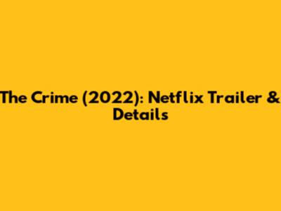 The Crime (2022): Netflix Trailer & Details