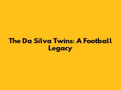 The Da Silva Twins: A Football Legacy