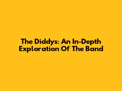 The Diddys: An In-Depth Exploration Of The Band