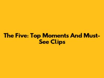 The Five: Top Moments And Must-See Clips