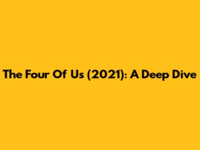 The Four Of Us (2021): A Deep Dive