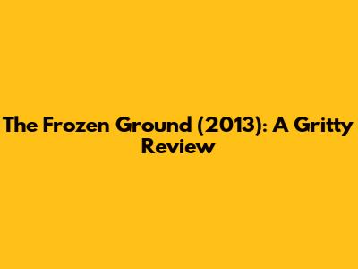 The Frozen Ground (2013): A Gritty Review