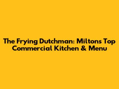 The Frying Dutchman: Milton's Top Commercial Kitchen & Menu