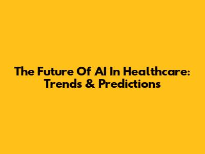 The Future Of AI In Healthcare: Trends & Predictions
