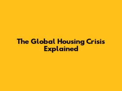 The Global Housing Crisis Explained