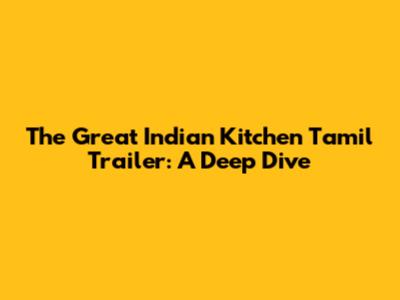 The Great Indian Kitchen Tamil Trailer: A Deep Dive