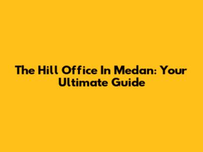 The Hill Office In Medan: Your Ultimate Guide