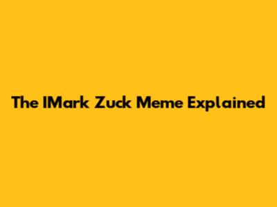 The IMark Zuck Meme Explained
