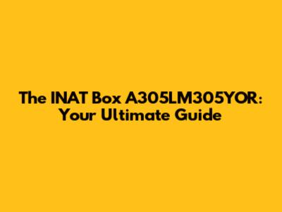 The INAT Box A305LM305YOR: Your Ultimate Guide