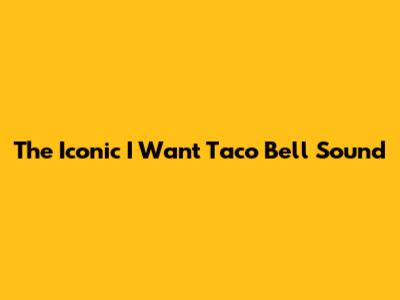 The Iconic "I Want Taco Bell" Sound