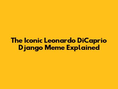 The Iconic Leonardo DiCaprio Django Meme Explained