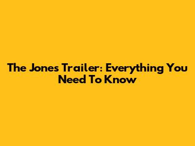 The Jones Trailer: Everything You Need To Know