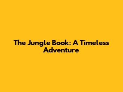 The Jungle Book: A Timeless Adventure