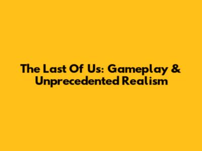 The Last Of Us: Gameplay & Unprecedented Realism