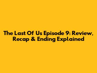 The Last Of Us Episode 9: Review, Recap & Ending Explained
