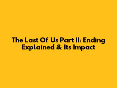 The Last Of Us Part II: Ending Explained & Its Impact
