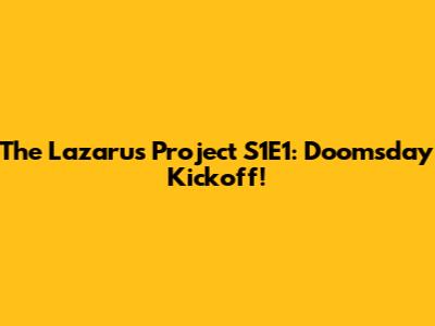 The Lazarus Project S1E1: Doomsday Kickoff!