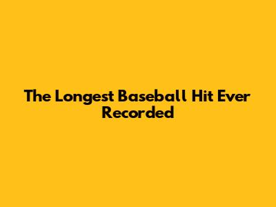 The Longest Baseball Hit Ever Recorded