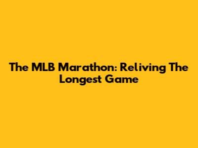 The MLB Marathon: Reliving The Longest Game