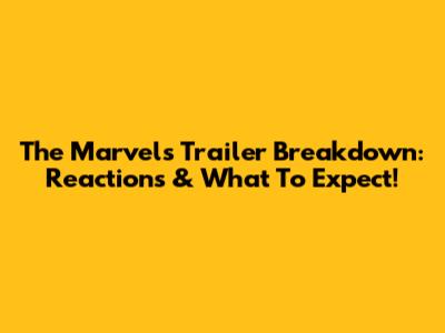 The Marvels Trailer Breakdown: Reactions & What To Expect!
