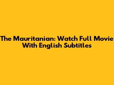 The Mauritanian: Watch Full Movie With English Subtitles