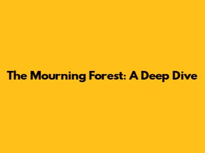 The Mourning Forest: A Deep Dive
