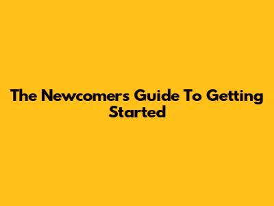 The Newcomer's Guide To Getting Started