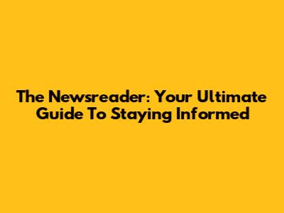 The Newsreader: Your Ultimate Guide To Staying Informed