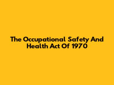 The Occupational Safety And Health Act Of 1970
