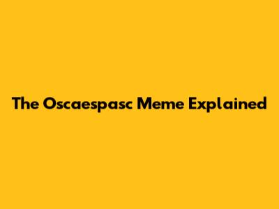 The Oscaespasc Meme Explained