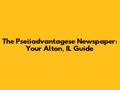 The Pseiiadvantagese Newspaper: Your Alton, IL Guide