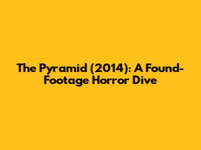 The Pyramid (2014): A Found-Footage Horror Dive