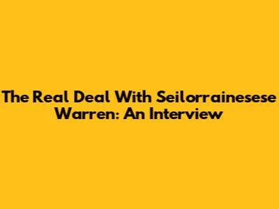 The Real Deal With Seilorrainesese Warren: An Interview