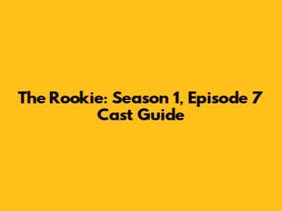 The Rookie: Season 1, Episode 7 Cast Guide