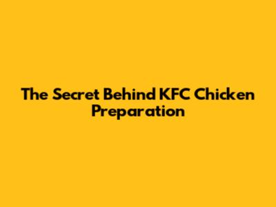 The Secret Behind KFC Chicken Preparation