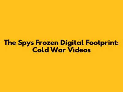 The Spy's Frozen Digital Footprint: Cold War Videos