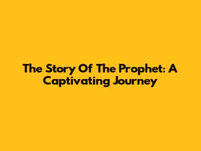 The Story Of The Prophet: A Captivating Journey