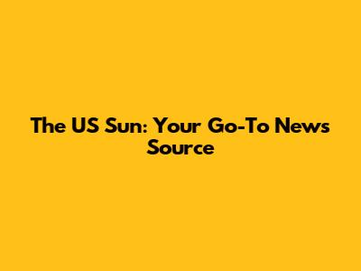 The US Sun: Your Go-To News Source
