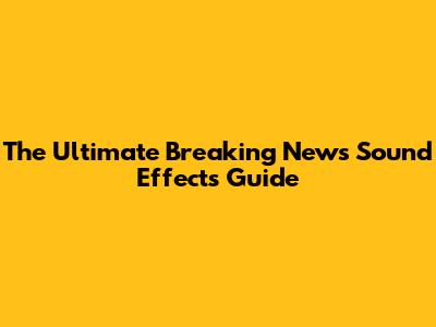 The Ultimate Breaking News Sound Effects Guide
