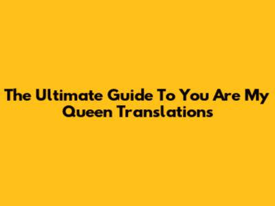 The Ultimate Guide To "You Are My Queen" Translations