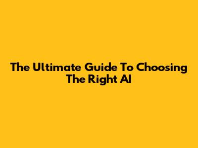 The Ultimate Guide To Choosing The Right AI