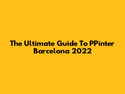 The Ultimate Guide To PPinter Barcelona 2022