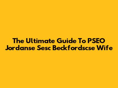 The Ultimate Guide To PSEO Jordanse Sesc Beckfordscse Wife