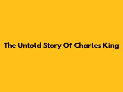 The Untold Story Of Charles King