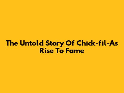 The Untold Story Of Chick-fil-A's Rise To Fame