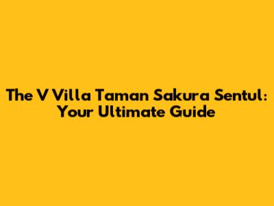 The V Villa Taman Sakura Sentul: Your Ultimate Guide