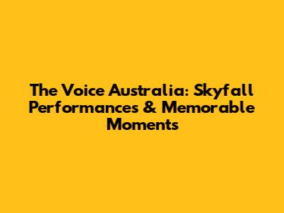 The Voice Australia: Skyfall Performances & Memorable Moments