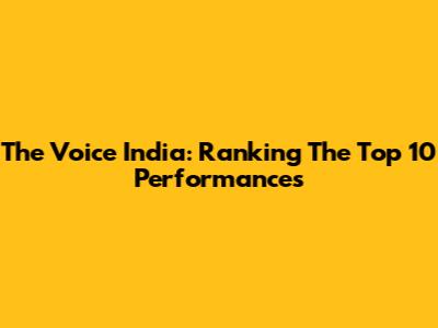 The Voice India: Ranking The Top 10 Performances